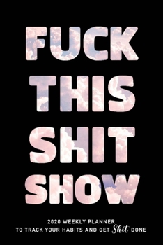 FUCK THIS SHIT SHOW: 2020 Daily Planner To Track Your Fuckery And Get Shit Done - Swear Words Included! - White Elephant Gag Gift Calendar