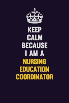 Paperback Keep Calm Because I Am A Nursing education coordinator: Motivational and inspirational career blank lined gift notebook with matte finish Book
