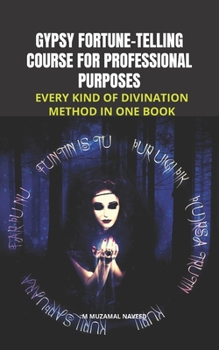 GYPSY FORTUNE-TELLING COURSE FOR PROFESSIONAL PURPOSES: EVERY KIND OF DIVINATION METHOD IN ONE BOOK