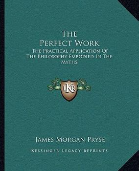 Paperback The Perfect Work: The Practical Application Of The Philosophy Embodied In The Myths Book