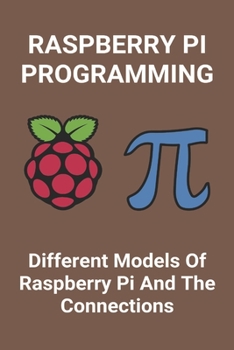 Paperback Raspberry Pi Programming: Different Models Of Raspberry Pi And The Connections: Introduction To Raspberry Pi Book