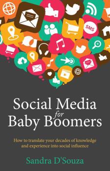 Social Media for Baby Boomers - How to Translate Your Decades of Knowledge and Experience Into Social Influence