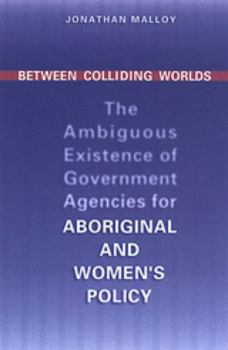 Hardcover Between Colliding Worlds: The Ambiguous Existence of Government Agencies for Aboriginal and Women's Policy Book