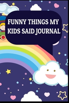 Funny Things My Kids Said Journal - Parent Funny Journal: Perfect Notebook Gift for Parents, Relatives, Mothers, Grandparents and Family to Write ... Notebook [Funny Things My Kids Said Journal]