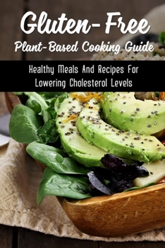 Paperback Gluten-Free Plant-Based Cooking Guide: Healthy Meals And Recipes For Lowering Cholesterol Levels: Whole Foods Recipes That Are Gluten Free Book