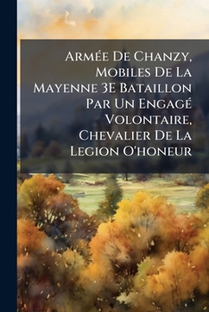 Paperback Armée De Chanzy, Mobiles De La Mayenne 3E Bataillon Par Un Engagé Volontaire, Chevalier De La Legion O'honeur [French] Book