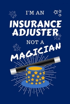 I'm An Insurance Adjuster Not A Magician: Perfect Gag Gift For An Astronomer Who Happens To NOT Be A Magician! Blank Lined Notebook Journal 100 Pages 6 x 9 Format Office Work Job Humour and Banter Bir