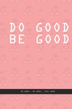 PINK CHERRY Notebook : DO GOOD BE GOOD. Do good , be good , feel good. , creatif daily journal: Beautiful notebook White lined interior.