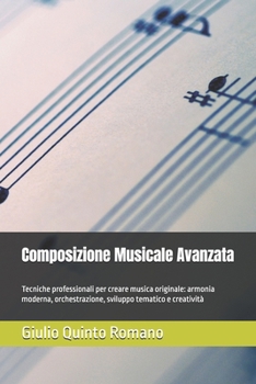 Composizione Musicale Avanzata: Tecniche professionali per creare musica originale: armonia moderna, orchestrazione, sviluppo tematico e creatività (Italian Edition)
