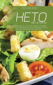 Keto Diet After 50: Beginners Guide To The Keto Diet Cookbook For Women Over 50 To Learn How To Lose Weight And Burn Fat Easily With Quick Recipes For Your Preparations