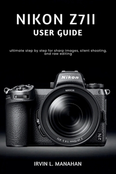 Paperback NIKON Z7II USER GUIDE: ultimate step by step for sharp images, silent shooting, and raw editing Book