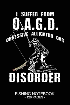 I Suffer From O.A.G.D. Obsessive Alligator Gar Disorder Fishing Notebook 120 Pages: 6"x 9'' Dot Grid Paperback Graph Alligator Gar Fish-ing Freshwater ... Planner Notepad Log-Book Paper Sheets School