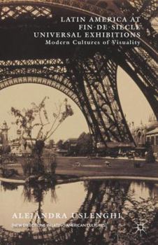 Latin America at Fin-de-Siècle Universal Exhibitions: Modern Cultures of Visuality (New Directions in Latino American Cultures)