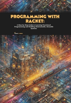 Paperback Programming with Racket: A Step-by-Step Guide to Learning Functional Programming and Building Maintainable, Reusable Systems Book