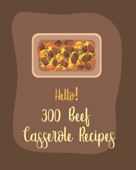 Paperback Hello! 300 Beef Casserole Recipes: Best Beef Casserole Cookbook Ever For Beginners [Book 1] Book