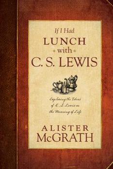 Hardcover If I Had Lunch with C. S. Lewis: Exploring the Ideas of C. S. Lewis on the Meaning of Life Book