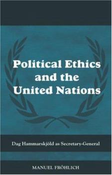 Political Ethics and The United Nations: Dag Hammarskjöld as Secretary-General - Book  of the Cass Series on Peacekeeping