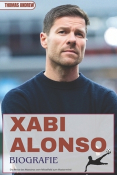 Paperback Xabi Alonso Biografie: Die Reise des Maestros vom Mittelfeld zum Mastermind [German] Book