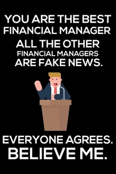 You Are The Best Financial Manager All The Other Financial Managers Are Fake News. Everyone Agrees. Believe Me.: Trump 2020 Notebook, Funny ... Work, Schedule Book, Finance Writing Paper