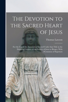 Paperback The Devotion to the Sacred Heart of Jesus: for the Use of the Association Erected Under That Title in the Domestic Oratory of the Society of Jesus at Book