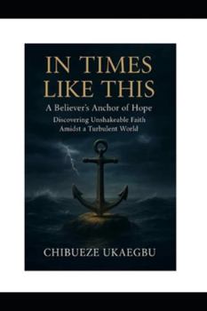 In Times Like This: A Believer's Anchor of Hope: Discovering Unshakeable Faith Amidst a Turbulent World