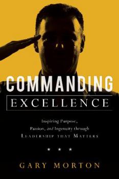 Hardcover Commanding Excellence: Inspiring Purpose, Passion, and Ingenuity Through Leadership That Matters Book