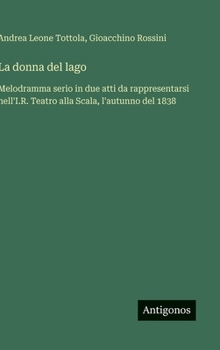 Hardcover La donna del lago: Melodramma serio in due atti da rappresentarsi nell'I.R. Teatro alla Scala, l'autunno del 1838 [Italian] Book