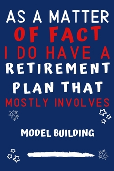 As A Matter Of Fact I Do Have A Retirement Plan That Mostly Involves Model Building: Perfect Model Building Gift | Blank Lined Notebook Journal | 120 Pages 6 x 9 Format | Office Gag Humour and Banter