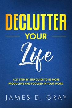 Paperback Declutter Your Life: A 21 Step-By-Step Guide to be More Productive and Focused in Your Work Book