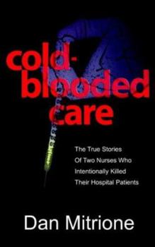 Paperback Cold-Blooded Care: The True Stories of Two Nurses Who Intentionally Killed Their Hospital Patients Book