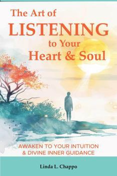 The Art of Listening to Your Heart & Soul: Awaken to Your Intuition & Divine Inner Guidance