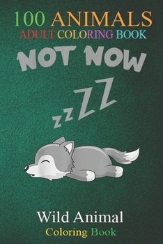 100 Animals: Wolf lovers Not now funny cute Wolves wild animal funny An Adult Wild Animals Coloring Book with Lions, Elephants, Owl