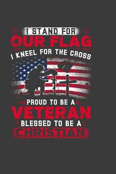 I Stand For Our Flag I Kneel For The Cross Proud To Be A Christian: Perfect Gift Notebook For Proud To Be A Veteran Blessed To Be A Christian. Cute ... Writing Daily Routine, Journal and Hand Note
