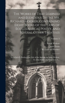 Hardcover The Works of That Learned and Judicious Divine Mr. Richard Hooker, Containing Eight Books of the Laws of Ecclesiastical Polity, and Several Other Trea Book