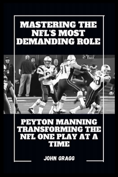 Paperback Mastering the Nfl's Most Demanding Role: Peyton Manning Transforming the NFL One Play at a Time Book