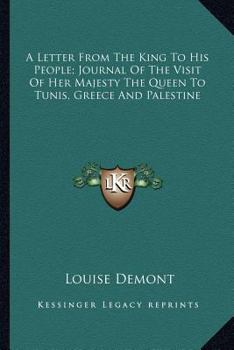 Paperback A Letter From The King To His People; Journal Of The Visit Of Her Majesty The Queen To Tunis, Greece And Palestine Book