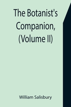 Paperback The Botanist's Companion, (Volume II) Or an Introduction to the Knowledge of Practical Botany, and the Uses of Plants. Either Growing Wild in Great Br Book