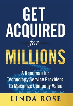 Hardcover Get Acquired for Millions: A Roadmap for Technology Service Providers to Maximize Company Value Book