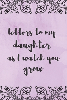 Letters To My Daughter As I Watch You Grow: Blank Lined Journal Notebook: A Perfect Gift For Keepsake And Memories