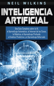 Hardcover Inteligencia Artificial: Una Guía Completa sobre la IA, el Aprendizaje Automático, el Internet de las Cosas, la Robótica, el Aprendizaje Profun [Spanish] Book