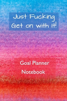 Paperback Just Fucking Get on With It! Goal Planner Notebook: Undated Journal and Workbook with Worksheets and Progress Charts for Your Long Term, This Year's a Book