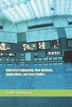 Industrial Engineering: New Methods, Applications, and Case Studies