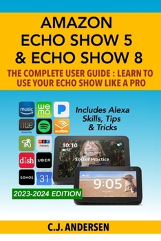 Paperback Amazon Echo Show 5 & Echo Show 8 The Complete User Guide - Learn to Use Your Echo Show Like A Pro: Includes Alexa Skills, Tips and Tricks Book