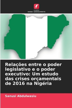 Paperback Relações entre o poder legislativo e o poder executivo: Um estudo das crises orçamentais de 2016 na Nigéria [Portuguese] Book