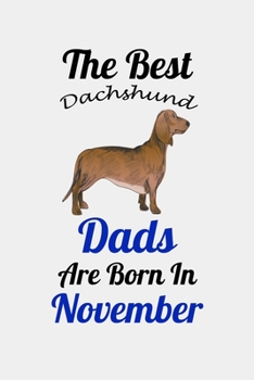 The Best Dachshund Dads Are Born In November: Unique Notebook Journal For Dachshund Owners and Lovers, Funny Birthday NoteBook Gift for Women, Men, ... Pages for College, School, Home  & Work .