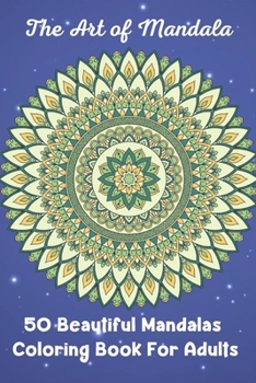 The Art of Mandala 50 Beautiful Mandalas Coloring Book For Adults: The Ultimate Mandala Coloring Book for Meditation, Stress Relief and Relaxation