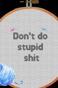 Don't Do Stupid Shit: All Purpose 6x9 Blank Lined Notebook Journal Way Better Than A Card Trendy Unique Gift Solid Black Embroidery