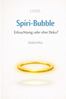 Spiri-Bubble: Erleuchtung oder eher Deko? - Eine satirische Abrechnung mit der spirituellen Szene (German Edition)