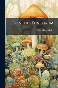 Paperback Elenchus Fungorum: Sistens Commentarium in Systema Mycologicum, Volumes 1-2 [No Linguistic Content] Book