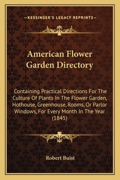 Paperback American Flower Garden Directory: Containing Practical Directions For The Culture Of Plants In The Flower Garden, Hothouse, Greenhouse, Rooms, Or Parl Book
